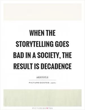 When the storytelling goes bad in a society, the result is decadence Picture Quote #1