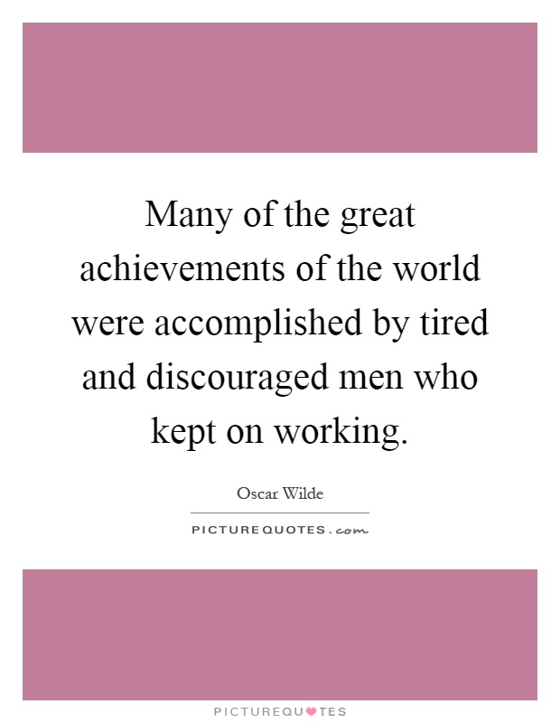 Many of the great achievements of the world were accomplished by tired and discouraged men who kept on working Picture Quote #1