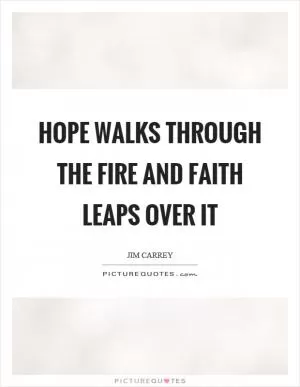 Hope walks through the fire and faith leaps over it Picture Quote #1