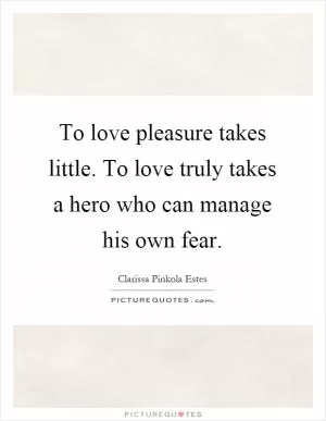 To love pleasure takes little. To love truly takes a hero who can manage his own fear Picture Quote #1