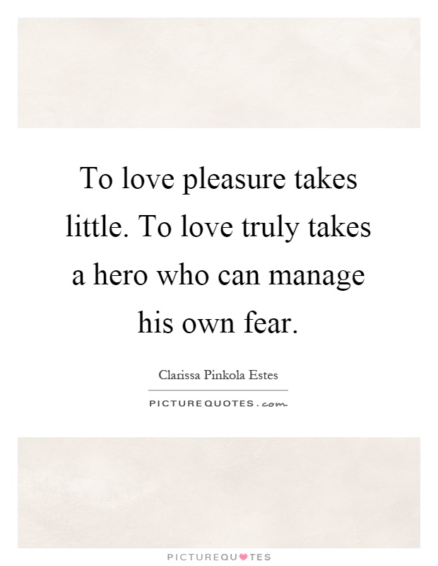 To love pleasure takes little. To love truly takes a hero who can manage his own fear Picture Quote #1