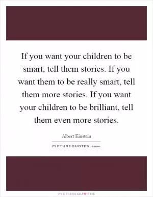 If you want your children to be smart, tell them stories. If you want them to be really smart, tell them more stories. If you want your children to be brilliant, tell them even more stories Picture Quote #1