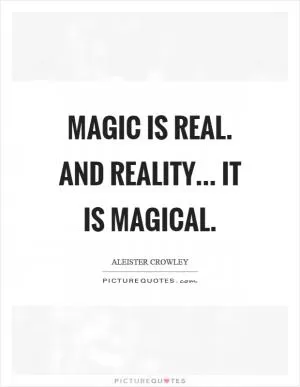 Magic is real. And reality... it is magical Picture Quote #1