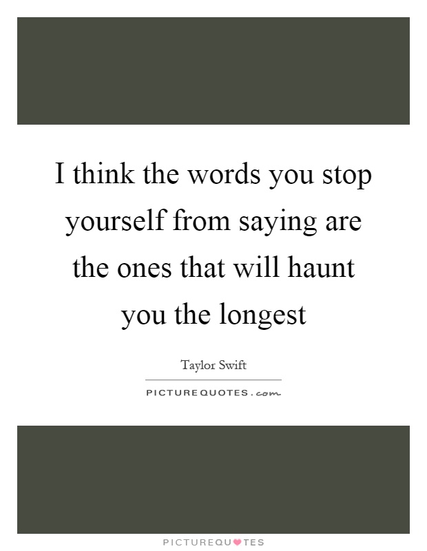 I think the words you stop yourself from saying are the ones that will haunt you the longest Picture Quote #1