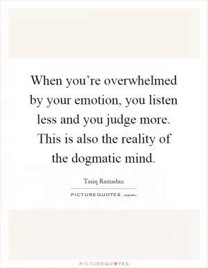 When you’re overwhelmed by your emotion, you listen less and you judge more. This is also the reality of the dogmatic mind Picture Quote #1