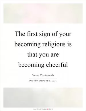 The first sign of your becoming religious is that you are becoming cheerful Picture Quote #1