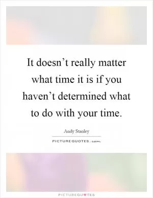 It doesn’t really matter what time it is if you haven’t determined what to do with your time Picture Quote #1