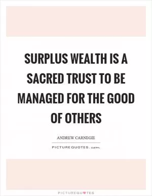 Surplus wealth is a sacred trust to be managed for the good of others Picture Quote #1
