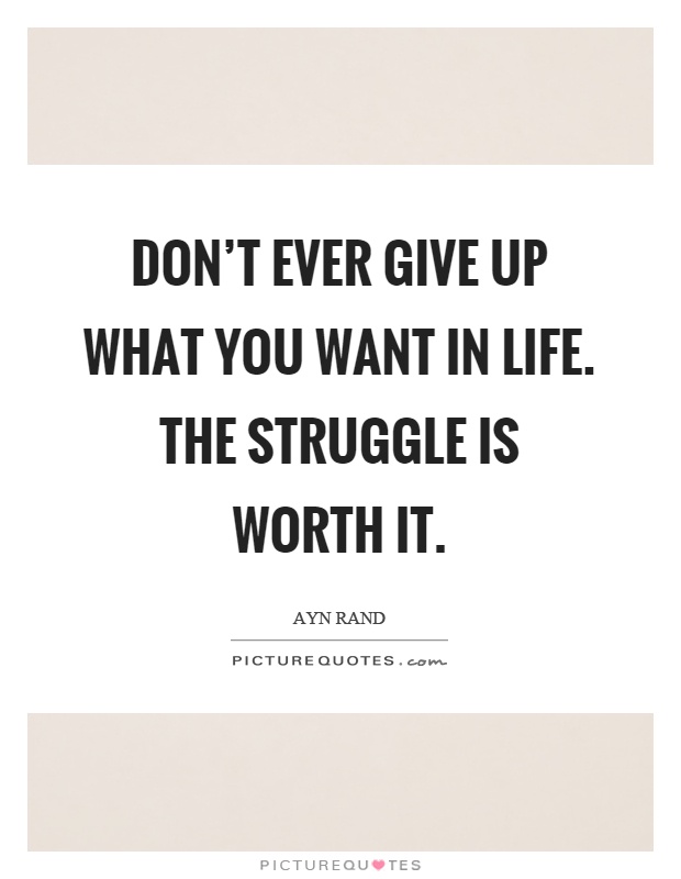 Don't ever give up what you want in life. The struggle is worth it Picture Quote #1