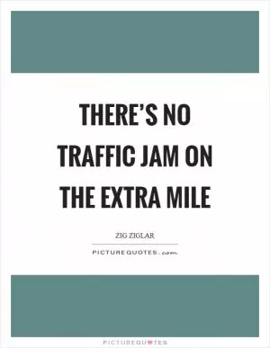 There’s no traffic jam on the extra mile Picture Quote #1