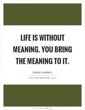 Life is without meaning. You bring the meaning to it Picture Quote #1