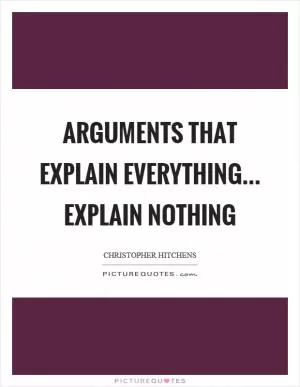 Arguments that explain everything... explain nothing Picture Quote #1