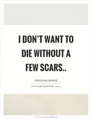 I don’t want to die without a few scars Picture Quote #1