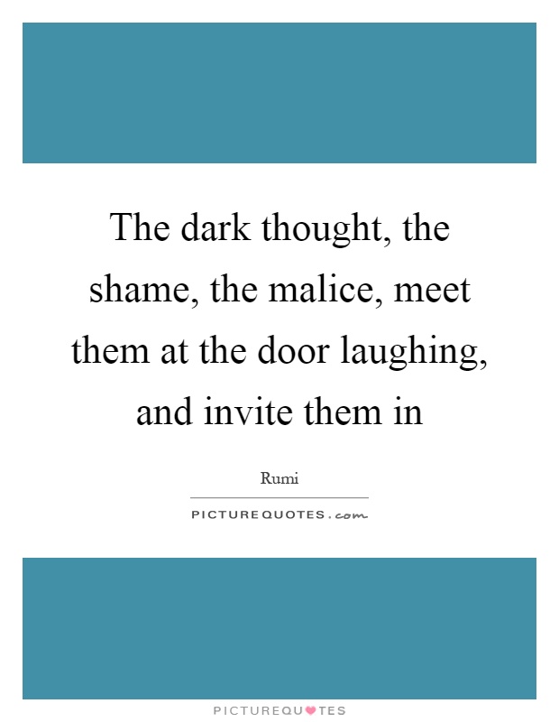 The dark thought, the shame, the malice, meet them at the door laughing, and invite them in Picture Quote #1