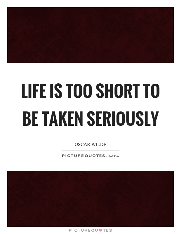 Life is too short to be taken seriously Picture Quote #1