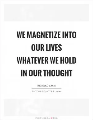 We magnetize into our lives whatever we hold in our thought Picture Quote #1