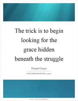 The trick is to begin looking for the grace hidden beneath the struggle Picture Quote #1