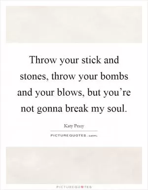 Throw your stick and stones, throw your bombs and your blows, but you’re not gonna break my soul Picture Quote #1