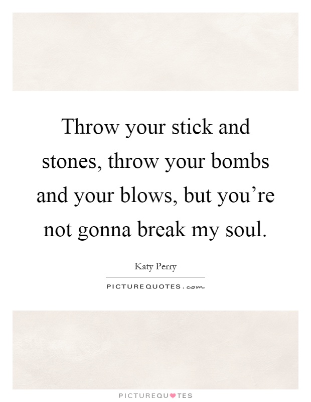 Throw your stick and stones, throw your bombs and your blows, but you're not gonna break my soul Picture Quote #1