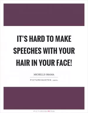 It’s hard to make speeches with your hair in your face! Picture Quote #1