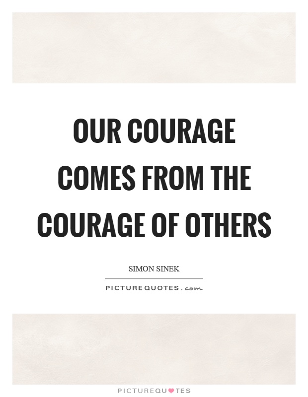 Our courage comes from the courage of others Picture Quote #1