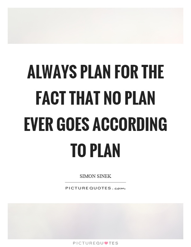 Always plan for the fact that no plan ever goes according to plan Picture Quote #1