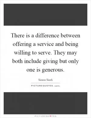 There is a difference between offering a service and being willing to serve. They may both include giving but only one is generous Picture Quote #1
