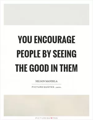 You encourage people by seeing the good in them Picture Quote #1
