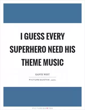 I guess every superhero need his theme music Picture Quote #1