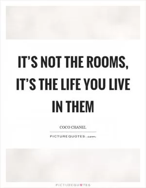 It’s not the rooms, it’s the life you live in them Picture Quote #1