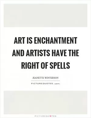 Art is enchantment and artists have the right of spells Picture Quote #1
