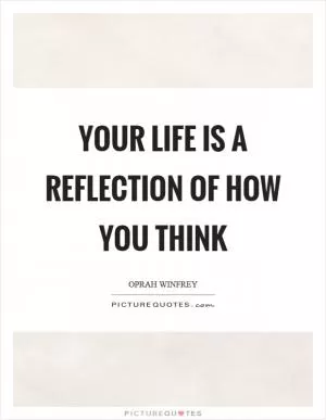 Your life is a reflection of how you think Picture Quote #1