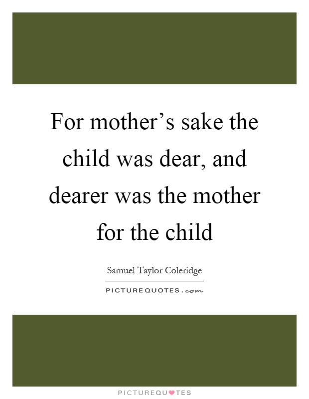 For mother's sake the child was dear, and dearer was the mother for the child Picture Quote #1