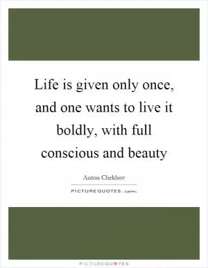 Life is given only once, and one wants to live it boldly, with full conscious and beauty Picture Quote #1