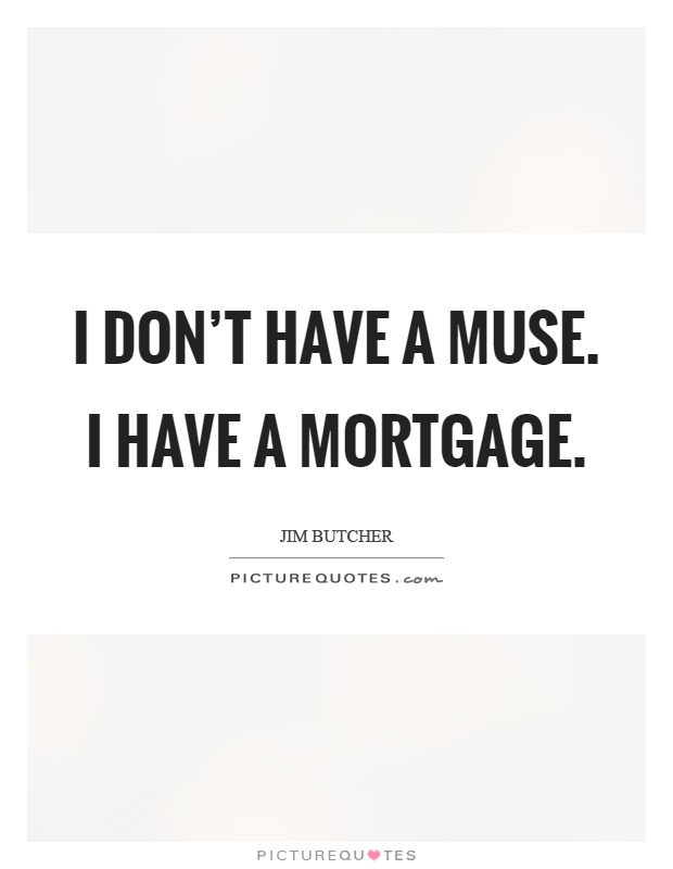 I don't have a muse. I have a mortgage Picture Quote #1