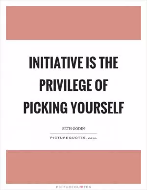 Initiative is the privilege of picking yourself Picture Quote #1