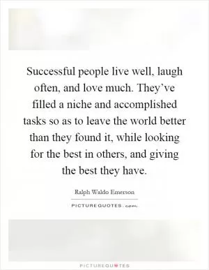 Successful people live well, laugh often, and love much. They’ve filled a niche and accomplished tasks so as to leave the world better than they found it, while looking for the best in others, and giving the best they have Picture Quote #1