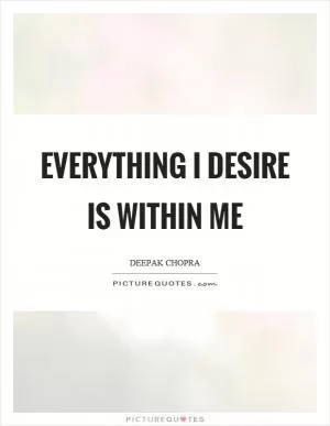 Everything I desire is within me Picture Quote #1