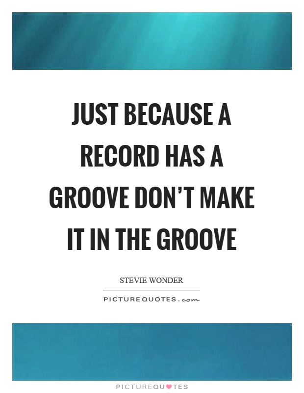 Just because a record has a groove don't make it in the groove Picture Quote #1