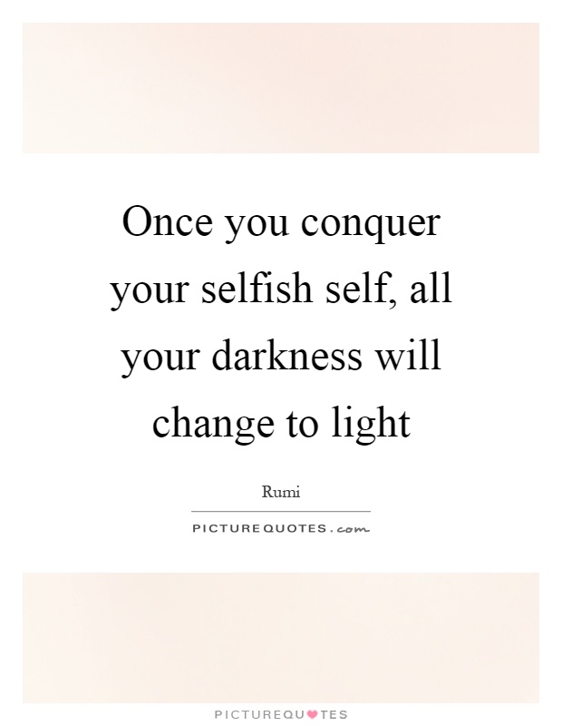 Once you conquer your selfish self, all your darkness will change to light Picture Quote #1