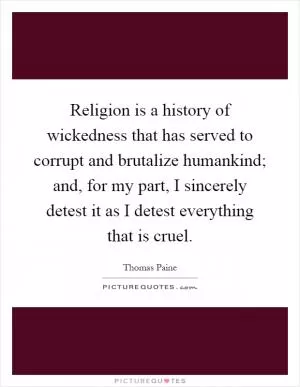 Religion is a history of wickedness that has served to corrupt and brutalize humankind; and, for my part, I sincerely detest it as I detest everything that is cruel Picture Quote #1