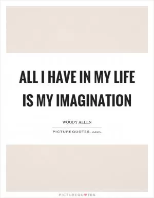 All I have in my life is my imagination Picture Quote #1