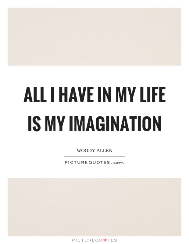 All I have in my life is my imagination Picture Quote #1