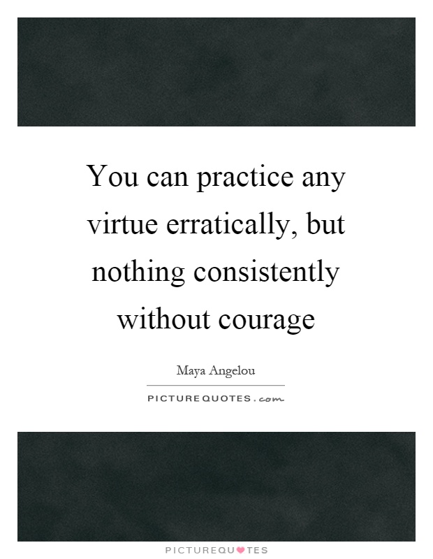 You can practice any virtue erratically, but nothing consistently without courage Picture Quote #1