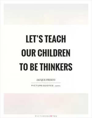Let’s teach our children to be thinkers Picture Quote #1