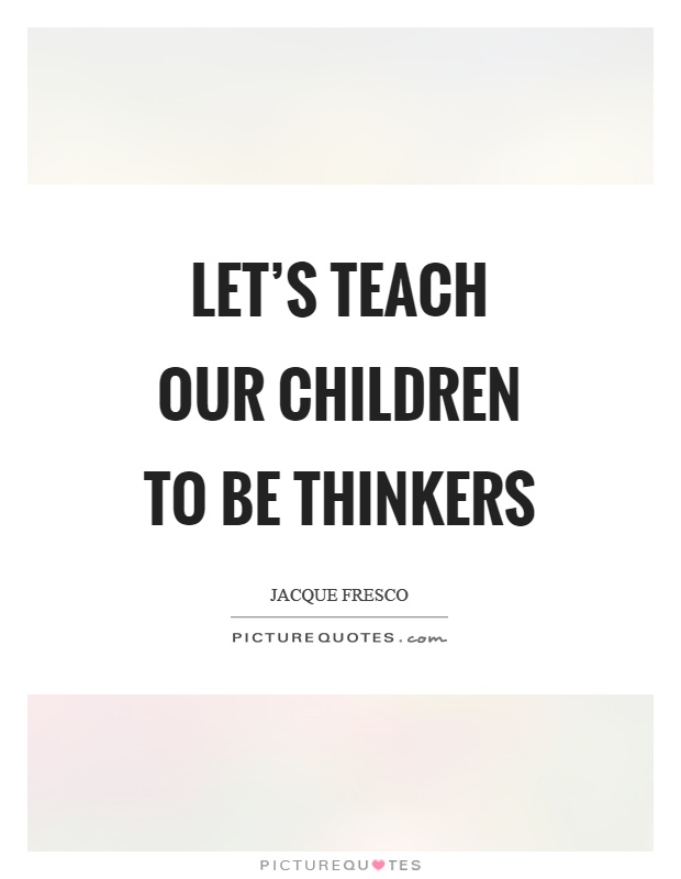 Let's teach our children to be thinkers Picture Quote #1