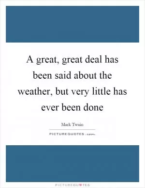 A great, great deal has been said about the weather, but very little has ever been done Picture Quote #1
