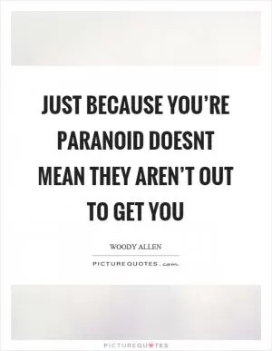 Just because you’re paranoid doesnt mean they aren’t out to get you Picture Quote #1