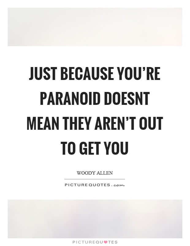 Just because you're paranoid doesnt mean they aren't out to get you Picture Quote #1