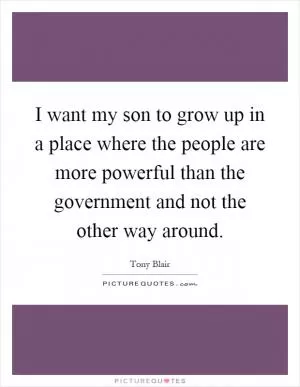 I want my son to grow up in a place where the people are more powerful than the government and not the other way around Picture Quote #1